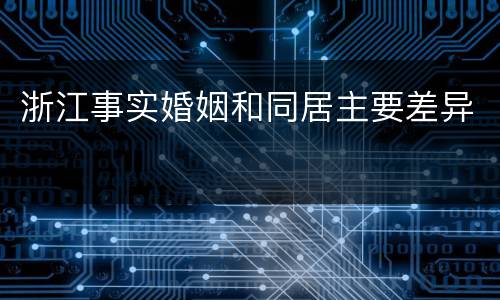 浙江事实婚姻和同居主要差异