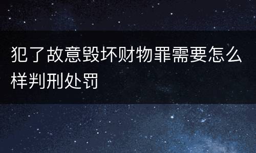 犯了故意毁坏财物罪需要怎么样判刑处罚