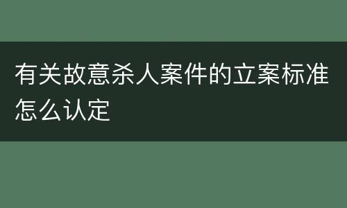 有关故意杀人案件的立案标准怎么认定