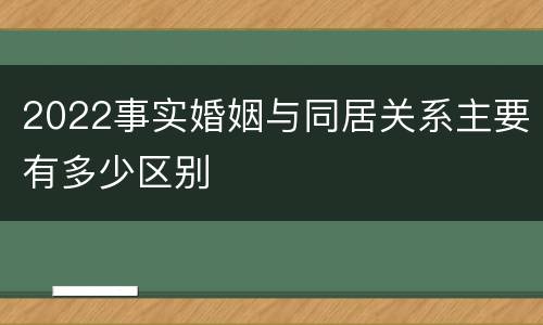 2022事实婚姻与同居关系主要有多少区别