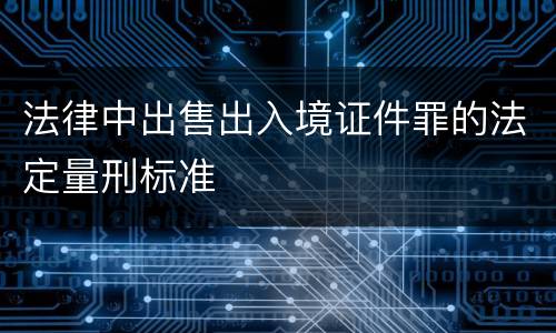 法律中出售出入境证件罪的法定量刑标准