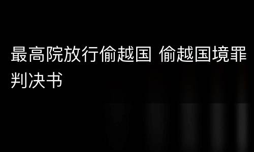 最高院放行偷越国 偷越国境罪判决书