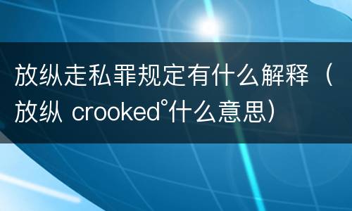 放纵走私罪规定有什么解释（放纵 crooked°什么意思）