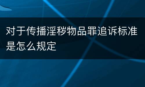 对于传播淫秽物品罪追诉标准是怎么规定