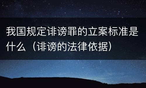 我国规定诽谤罪的立案标准是什么（诽谤的法律依据）