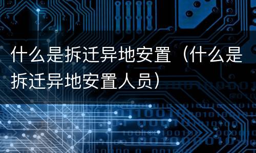 什么是拆迁异地安置（什么是拆迁异地安置人员）
