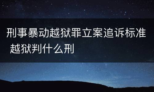 刑事暴动越狱罪立案追诉标准 越狱判什么刑