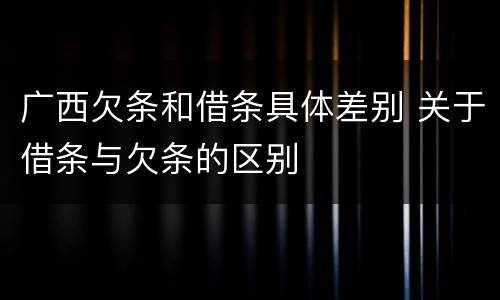 广西欠条和借条具体差别 关于借条与欠条的区别