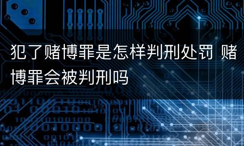 犯了赌博罪是怎样判刑处罚 赌博罪会被判刑吗