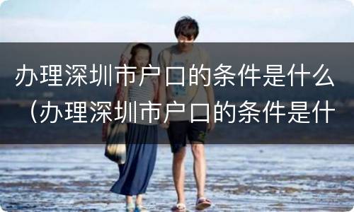 办理深圳市户口的条件是什么（办理深圳市户口的条件是什么样的）