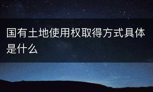 国有土地使用权取得方式具体是什么
