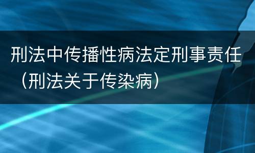 刑法中传播性病法定刑事责任（刑法关于传染病）