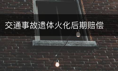 交通事故遗体火化后期赔偿