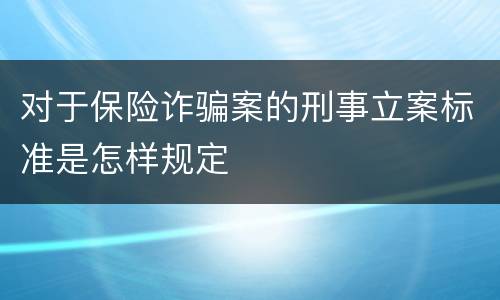 对于保险诈骗案的刑事立案标准是怎样规定