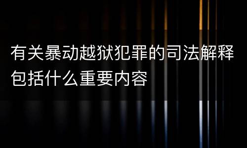 有关暴动越狱犯罪的司法解释包括什么重要内容