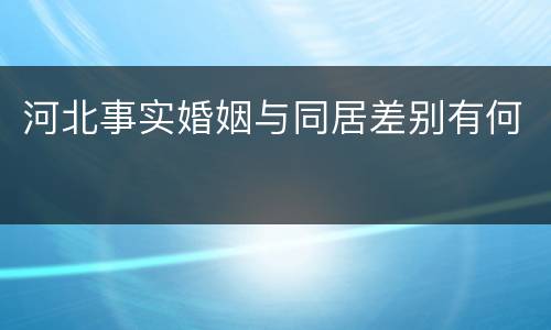 河北事实婚姻与同居差别有何