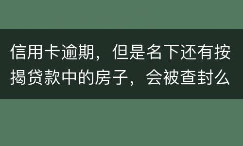 信用卡逾期，但是名下还有按揭贷款中的房子，会被查封么