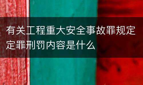 有关工程重大安全事故罪规定定罪刑罚内容是什么