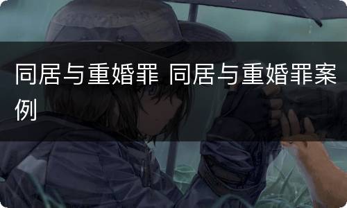 同居与重婚罪 同居与重婚罪案例
