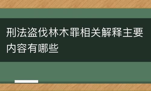 刑法盗伐林木罪相关解释主要内容有哪些
