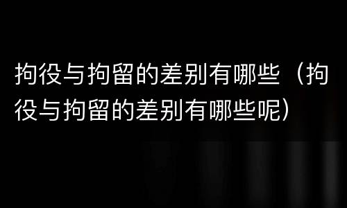 拘役与拘留的差别有哪些（拘役与拘留的差别有哪些呢）