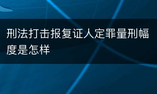 刑法打击报复证人定罪量刑幅度是怎样