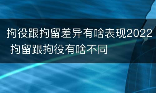 拘役跟拘留差异有啥表现2022 拘留跟拘役有啥不同