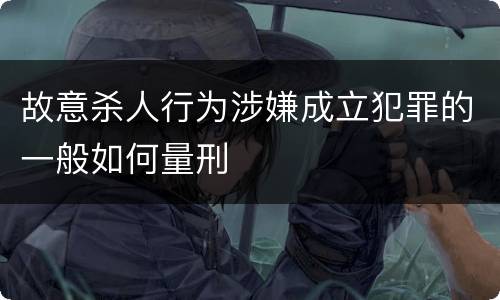 故意杀人行为涉嫌成立犯罪的一般如何量刑