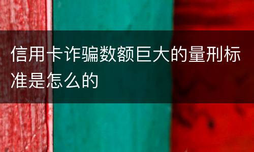 信用卡诈骗数额巨大的量刑标准是怎么的