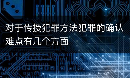 对于传授犯罪方法犯罪的确认难点有几个方面