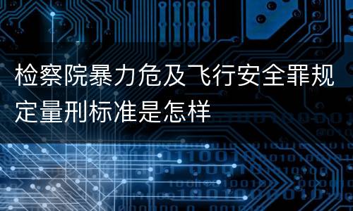 检察院暴力危及飞行安全罪规定量刑标准是怎样