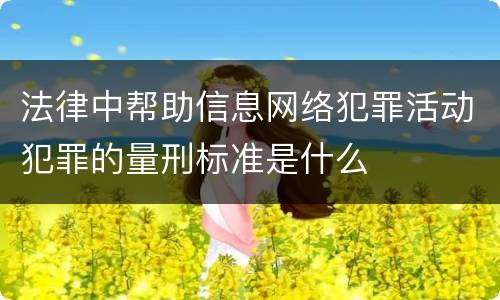 法律中帮助信息网络犯罪活动犯罪的量刑标准是什么