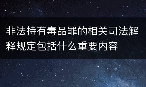 非法持有毒品罪的相关司法解释规定包括什么重要内容
