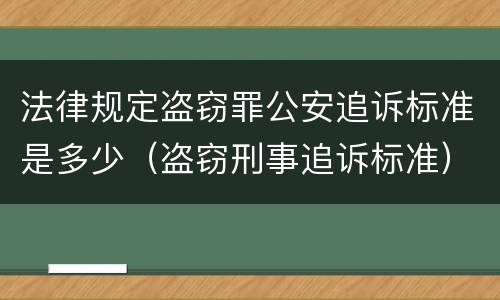 法律规定盗窃罪公安追诉标准是多少（盗窃刑事追诉标准）