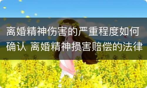离婚精神伤害的严重程度如何确认 离婚精神损害赔偿的法律依据