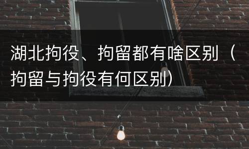湖北拘役、拘留都有啥区别（拘留与拘役有何区别）