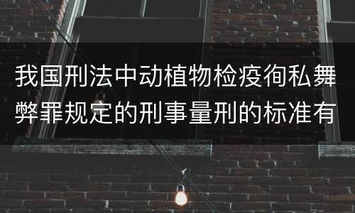 我国刑法中动植物检疫徇私舞弊罪规定的刑事量刑的标准有哪些