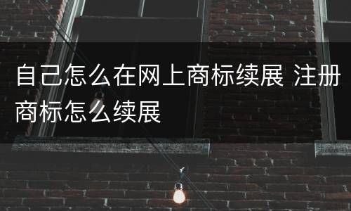 自己怎么在网上商标续展 注册商标怎么续展