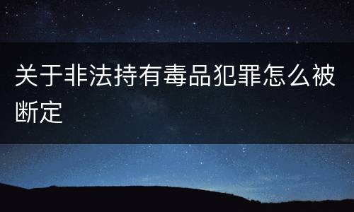 关于非法持有毒品犯罪怎么被断定