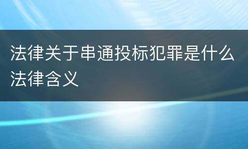 法律关于串通投标犯罪是什么法律含义