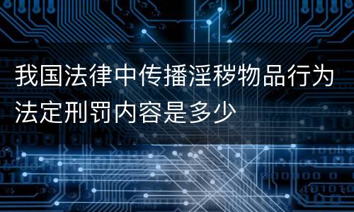 我国法律中传播淫秽物品行为法定刑罚内容是多少