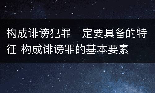 构成诽谤犯罪一定要具备的特征 构成诽谤罪的基本要素