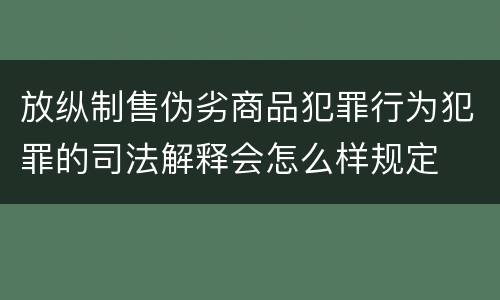 放纵制售伪劣商品犯罪行为犯罪的司法解释会怎么样规定
