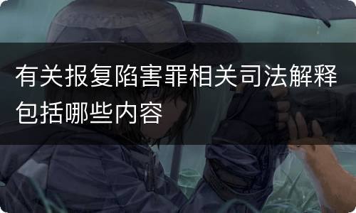 有关报复陷害罪相关司法解释包括哪些内容