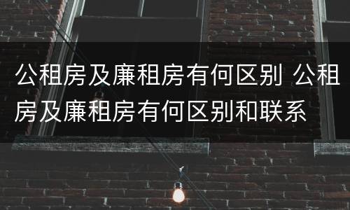 公租房及廉租房有何区别 公租房及廉租房有何区别和联系