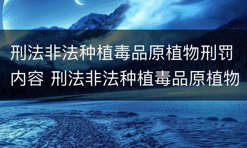 刑法非法种植毒品原植物刑罚内容 刑法非法种植毒品原植物罪