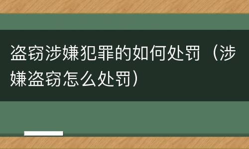 盗窃涉嫌犯罪的如何处罚（涉嫌盗窃怎么处罚）