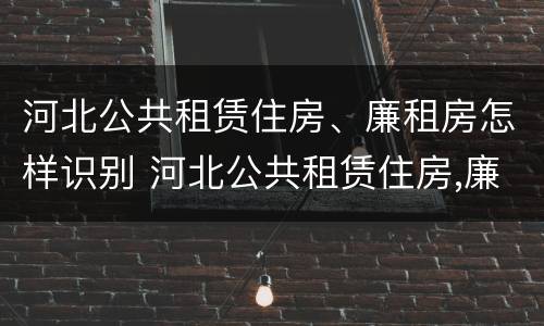 河北公共租赁住房、廉租房怎样识别 河北公共租赁住房,廉租房怎样识别的