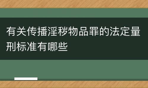 有关传播淫秽物品罪的法定量刑标准有哪些