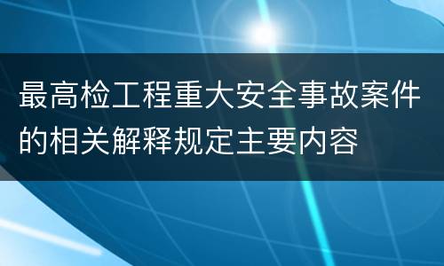 最高检工程重大安全事故案件的相关解释规定主要内容